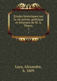 Etudes historiques sur la vie privee, politique et litteraire de M. A. Thiers;. 1