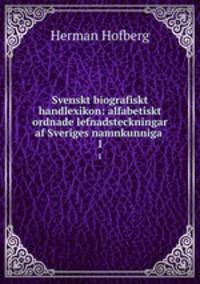 Svenskt biografiskt handlexikon: alfabetiskt ordnade lefnadsteckningar af Sveriges namnkunniga .. 1