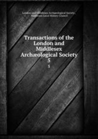 Transactions of the London and Middlesex Archological Society. 5