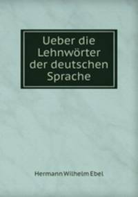 Ueber die Lehnworter der deutschen Sprache