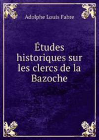 Etudes historiques sur les clercs de la Bazoche