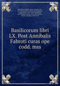 Basilicorum libri LX. Post Annibalis Fabroti curas ope codd. mss