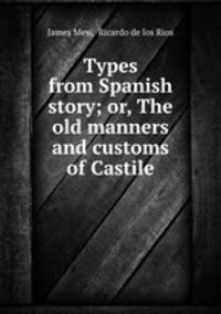 Types from Spanish story; or, The old manners and customs of Castile