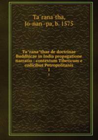 Taranathae de doctrinae Buddhicae in India propagatione narratio : contextum Tibeticum e codicibus Petropolitanis. 1