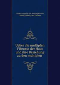 Ueber die multiplen Fibrome der Haut und ihre Beziehung zu den multiplen .