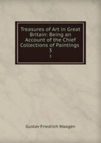 Treasures of Art in Great Britain: Being an Account of the Chief Collections of Paintings .. 3