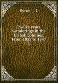 Twelve years` wanderings in the British colonies. From 1835 to 1847. 1