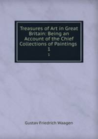 Treasures of Art in Great Britain: Being an Account of the Chief Collections of Paintings .. 1