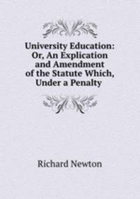 University Education: Or, An Explication and Amendment of the Statute Which, Under a Penalty .