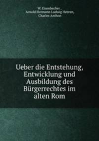 Ueber die Entstehung, Entwicklung und Ausbildung des Burgerrechtes im alten Rom