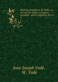 ?uvres complettes de Vade, ou recueil des opera comiques, parodies & pieces fugitives de cet .
