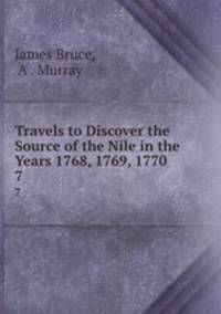 Travels to Discover the Source of the Nile in the Years 1768, 1769, 1770 .. 7