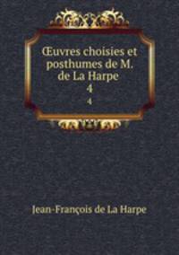 uvres choisies et posthumes de M. de La Harpe .. 4