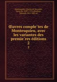 ?uvres comple?tes de Montesquieu, avec les variantes des premie?res e?ditions