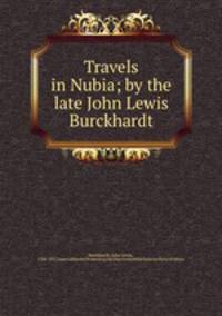 Travels in Nubia; by the late John Lewis Burckhardt