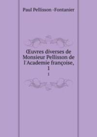 uvres diverses de Monsieur Pellisson de l`Academie franoise,.. 1
