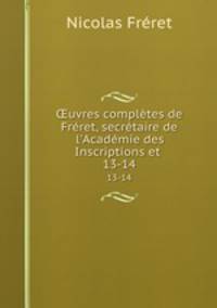uvres compltes de Frret, secrtaire de l`Acadmie des Inscriptions et .. 13-14