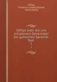 Ulfilas oder die uns erhaltenen Denkmler der gotischen Sprache: Text .. 1