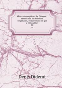 ?uvres completes de Diderot: revues sur les editions originales, comprenant ce qui a ete publie .