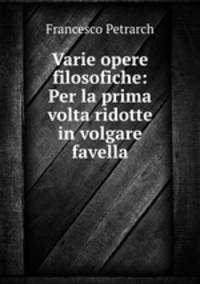 Varie opere filosofiche: Per la prima volta ridotte in volgare favella