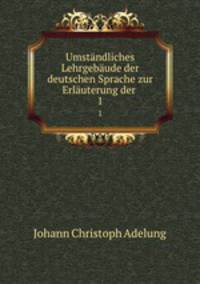 Umstandliches Lehrgebaude der deutschen Sprache zur Erlauterung der .
