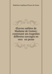 ?uvres melees de Madame de Gomez: contenant ses tragedies & differens ouvrages en vers & en prose.