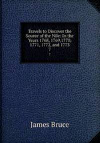 Travels to Discover the Source of the Nile: In the Years 1768, 1769,1770, 1771, 1772, and 1773. 7