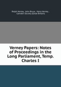 Verney Papers: Notes of Proceedings in the Long Parliament, Temp. Charles I.