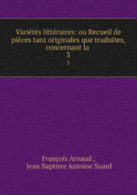 Varietes litteraires: ou Recueil de pieces tant originales que traduites, concernant la .