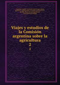 Viajes y estudios de la Comision argentina sobre la agricultura. 2