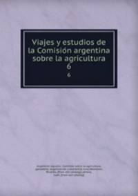 Viajes y estudios de la Comision argentina sobre la agricultura. 6
