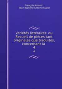 Varietes litteraires: ou Recueil de pieces tant originales que traduites, concernant la .