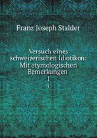 Versuch eines schweizerischen Idiotikon: Mit etymologischen Bemerkungen .. 1