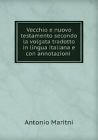 Vecchio e nuovo testamento secondo la volgata tradotto in lingua italiana e con annotazioni .