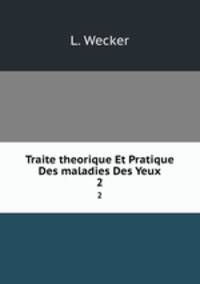 Traite theorique Et Pratique Des maladies Des Yeux. 2