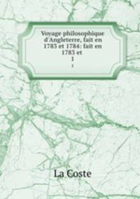 Voyage philosophique d`Angleterre, fait en 1783 et 1784: fait en 1783 et .. 1