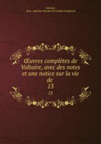 uvres compltes de Voltaire, avec des notes et une notice sur la vie de .. 13