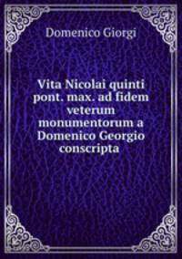 Vita Nicolai quinti pont. max. ad fidem veterum monumentorum a Domenico Georgio conscripta .