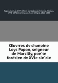 ?uvrres dv chanoine Loys Papon, seigneur de Marcilly, poe?te fore?sien dv XVIe sie?cle