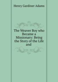The Weaver Boy who Became a Missionary: Being the Story of the Life and .