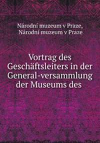Vortrag des Geschaftsleiters in der General-versammlung der Museums des .