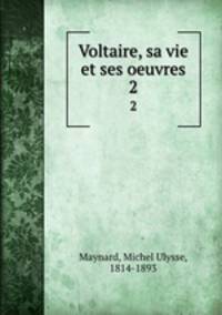 Voltaire, sa vie et ses oeuvres. 2
