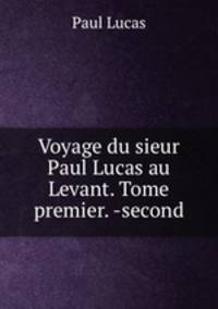 Voyage du sieur Paul Lucas au Levant. Tome premier. -second