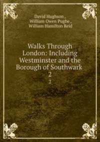 Walks Through London: Including Westminster and the Borough of Southwark .. 2