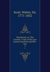 Woodstock; or, The cavalier. A tale of the year sixteen hundred and fifty-one. 2