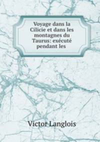 Voyage dans la Cilicie et dans les montagnes du Taurus: execute pendant les .