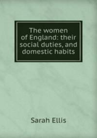 The women of England: their social duties, and domestic habits