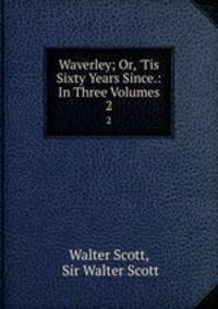 Waverley; Or, `Tis Sixty Years Since.: In Three Volumes. 2