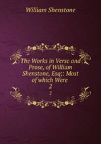 The Works in Verse and Prose, of William Shenstone, Esq;: Most of which Were .. 2
