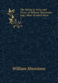 The Works in Verse and Prose, of William Shenstone, Esq;: Most of which Were .. 1